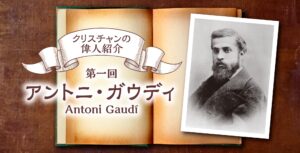 クリスチャンの偉人紹介 【第１回】アントニ・ガウディ